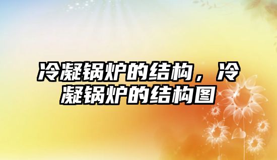 冷凝鍋爐的結(jié)構(gòu)，冷凝鍋爐的結(jié)構(gòu)圖