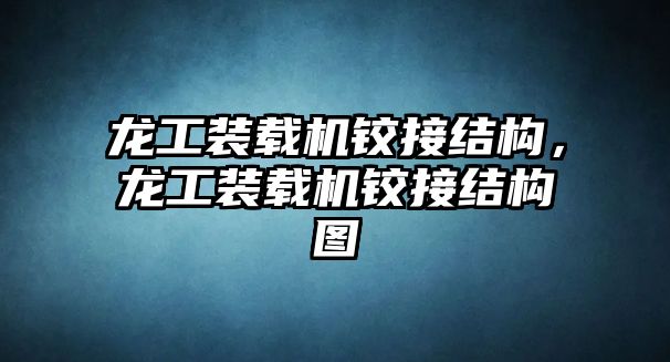 龍工裝載機(jī)鉸接結(jié)構(gòu)，龍工裝載機(jī)鉸接結(jié)構(gòu)圖