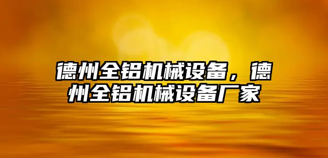 德州全鋁機(jī)械設(shè)備，德州全鋁機(jī)械設(shè)備廠家