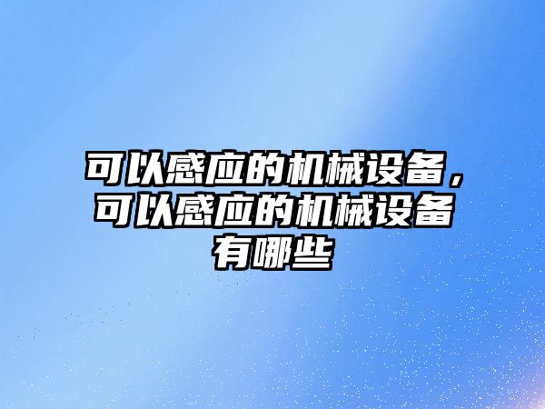 可以感應(yīng)的機械設(shè)備，可以感應(yīng)的機械設(shè)備有哪些