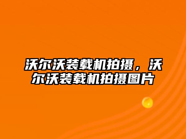 沃爾沃裝載機(jī)拍攝，沃爾沃裝載機(jī)拍攝圖片