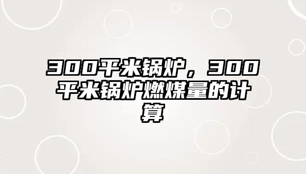 300平米鍋爐，300平米鍋爐燃煤量的計算