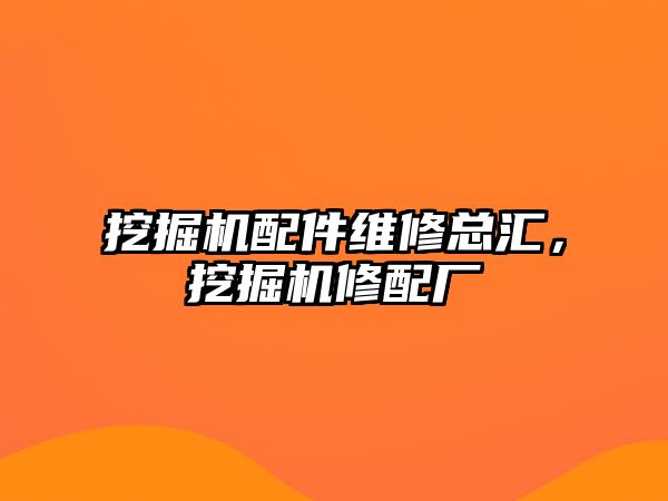 挖掘機配件維修總匯，挖掘機修配廠