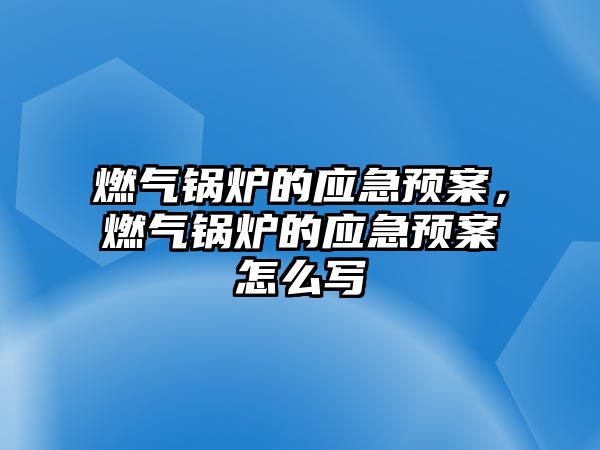 燃?xì)忮仩t的應(yīng)急預(yù)案，燃?xì)忮仩t的應(yīng)急預(yù)案怎么寫