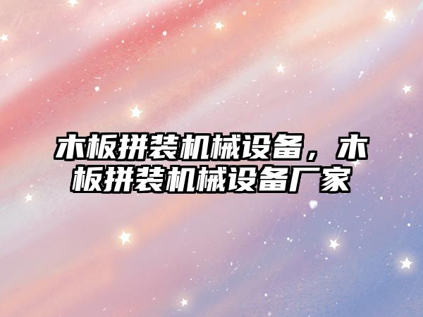 木板拼裝機(jī)械設(shè)備，木板拼裝機(jī)械設(shè)備廠家