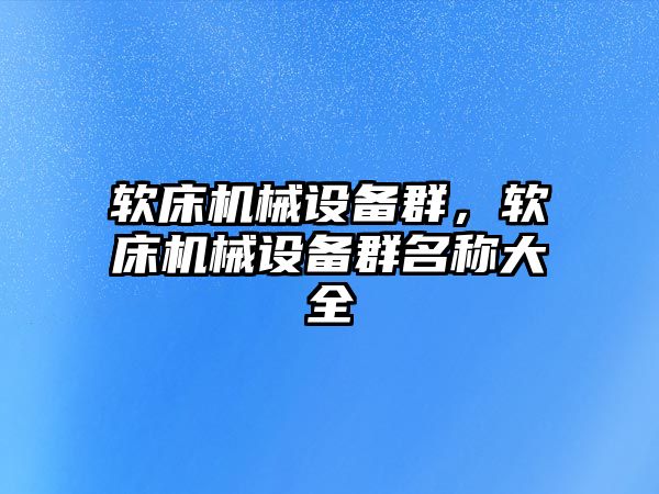 軟床機械設(shè)備群，軟床機械設(shè)備群名稱大全