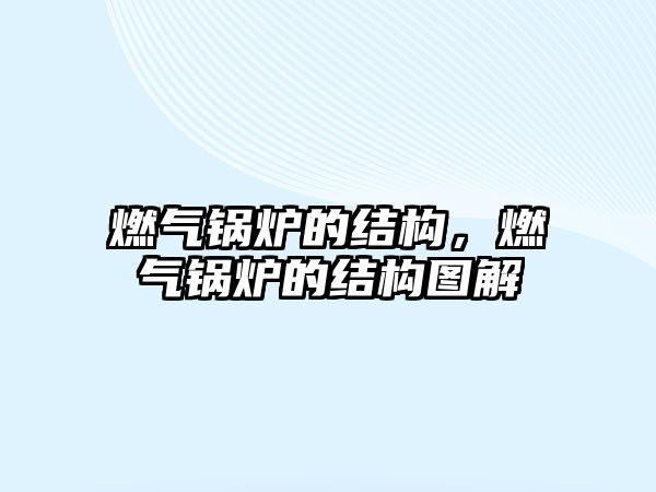 燃?xì)忮仩t的結(jié)構(gòu)，燃?xì)忮仩t的結(jié)構(gòu)圖解