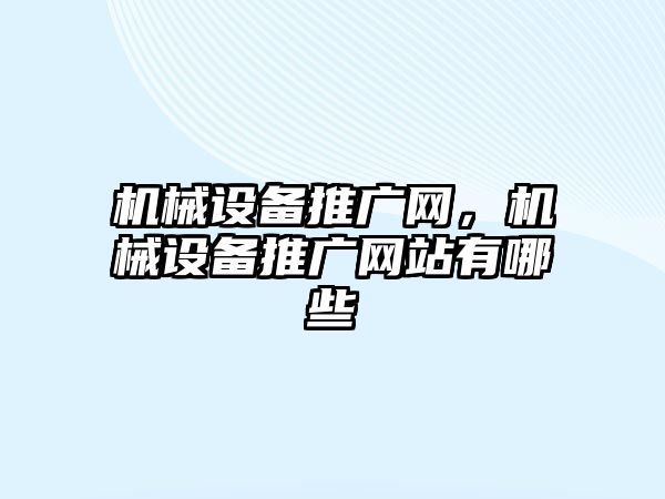 機械設(shè)備推廣網(wǎng)，機械設(shè)備推廣網(wǎng)站有哪些