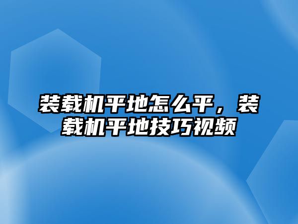 裝載機(jī)平地怎么平，裝載機(jī)平地技巧視頻