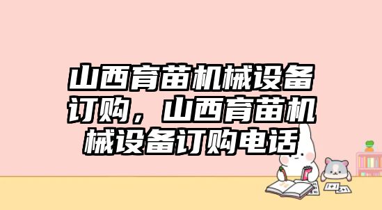 山西育苗機(jī)械設(shè)備訂購，山西育苗機(jī)械設(shè)備訂購電話