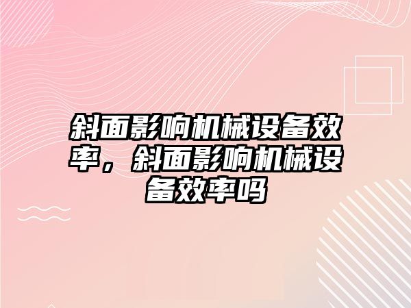 斜面影響機械設備效率，斜面影響機械設備效率嗎