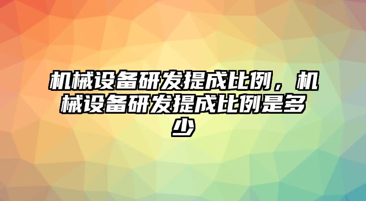 機(jī)械設(shè)備研發(fā)提成比例，機(jī)械設(shè)備研發(fā)提成比例是多少