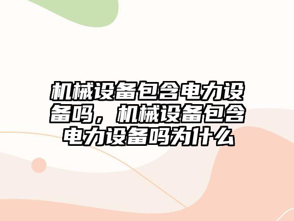 機械設備包含電力設備嗎，機械設備包含電力設備嗎為什么