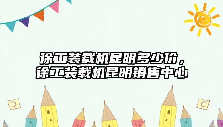 徐工裝載機昆明多少價，徐工裝載機昆明銷售中心