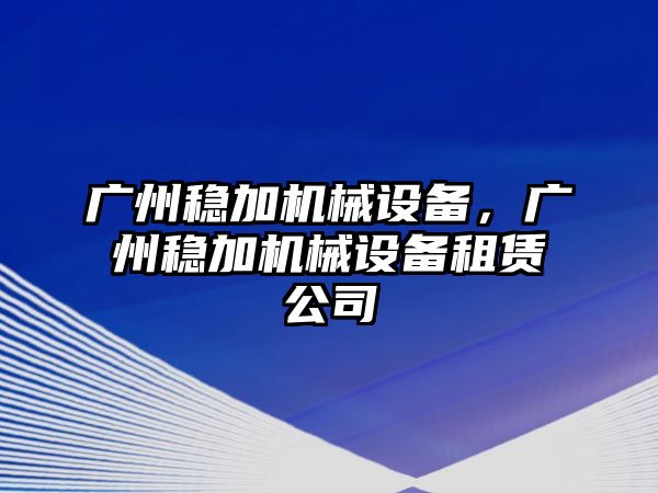 廣州穩(wěn)加機械設(shè)備，廣州穩(wěn)加機械設(shè)備租賃公司