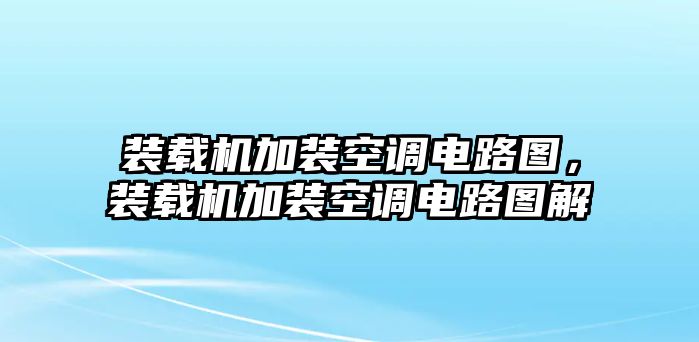 裝載機加裝空調(diào)電路圖，裝載機加裝空調(diào)電路圖解