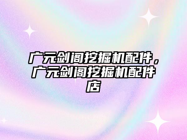 廣元?jiǎng)﹂w挖掘機(jī)配件，廣元?jiǎng)﹂w挖掘機(jī)配件店