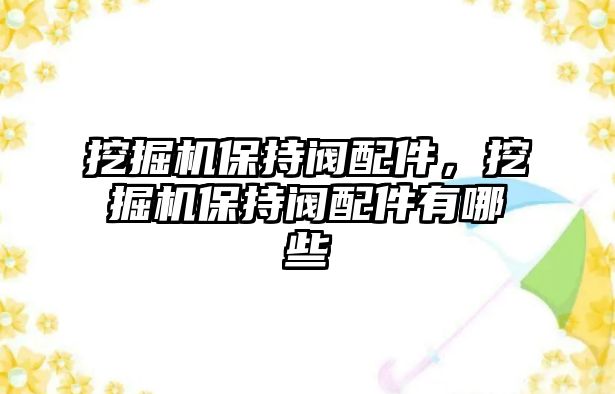 挖掘機(jī)保持閥配件，挖掘機(jī)保持閥配件有哪些