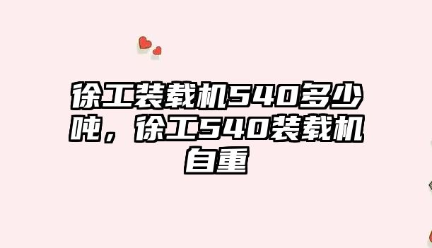 徐工裝載機540多少噸，徐工540裝載機自重