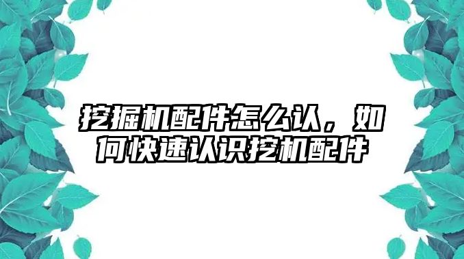 挖掘機(jī)配件怎么認(rèn)，如何快速認(rèn)識挖機(jī)配件