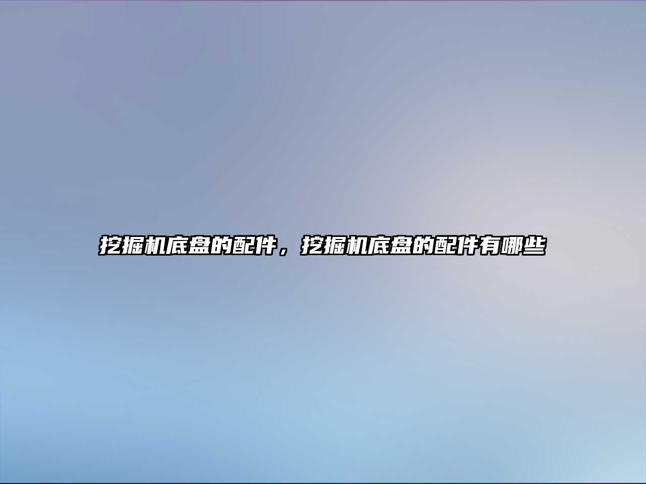 挖掘機(jī)底盤(pán)的配件，挖掘機(jī)底盤(pán)的配件有哪些