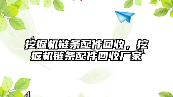 挖掘機(jī)鏈條配件回收，挖掘機(jī)鏈條配件回收廠家