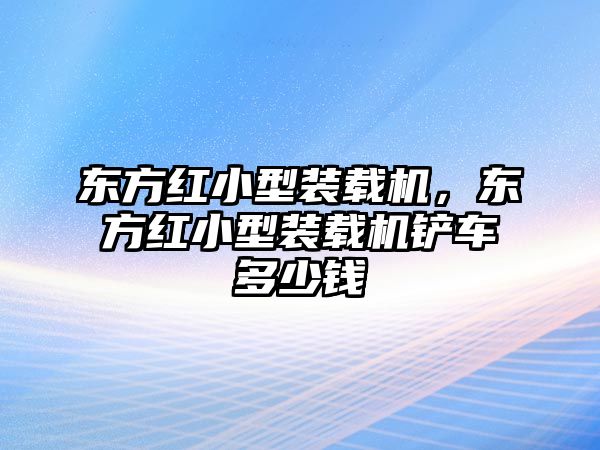 東方紅小型裝載機(jī)，東方紅小型裝載機(jī)鏟車多少錢(qián)