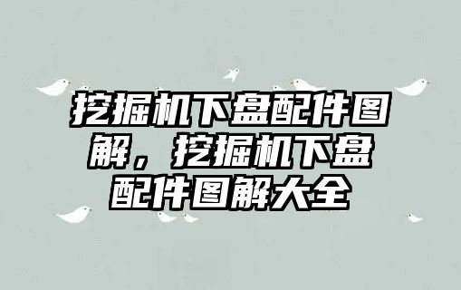 挖掘機(jī)下盤配件圖解，挖掘機(jī)下盤配件圖解大全