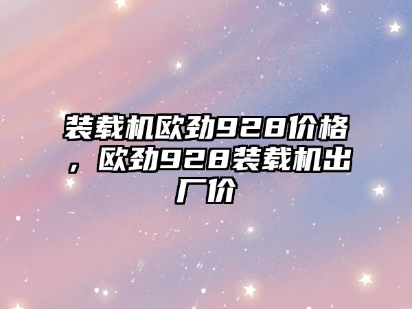 裝載機歐勁928價格，歐勁928裝載機出廠價