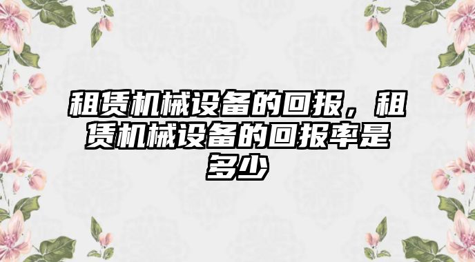 租賃機(jī)械設(shè)備的回報(bào)，租賃機(jī)械設(shè)備的回報(bào)率是多少