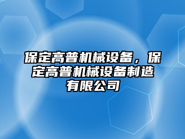 保定高普機械設備，保定高普機械設備制造有限公司