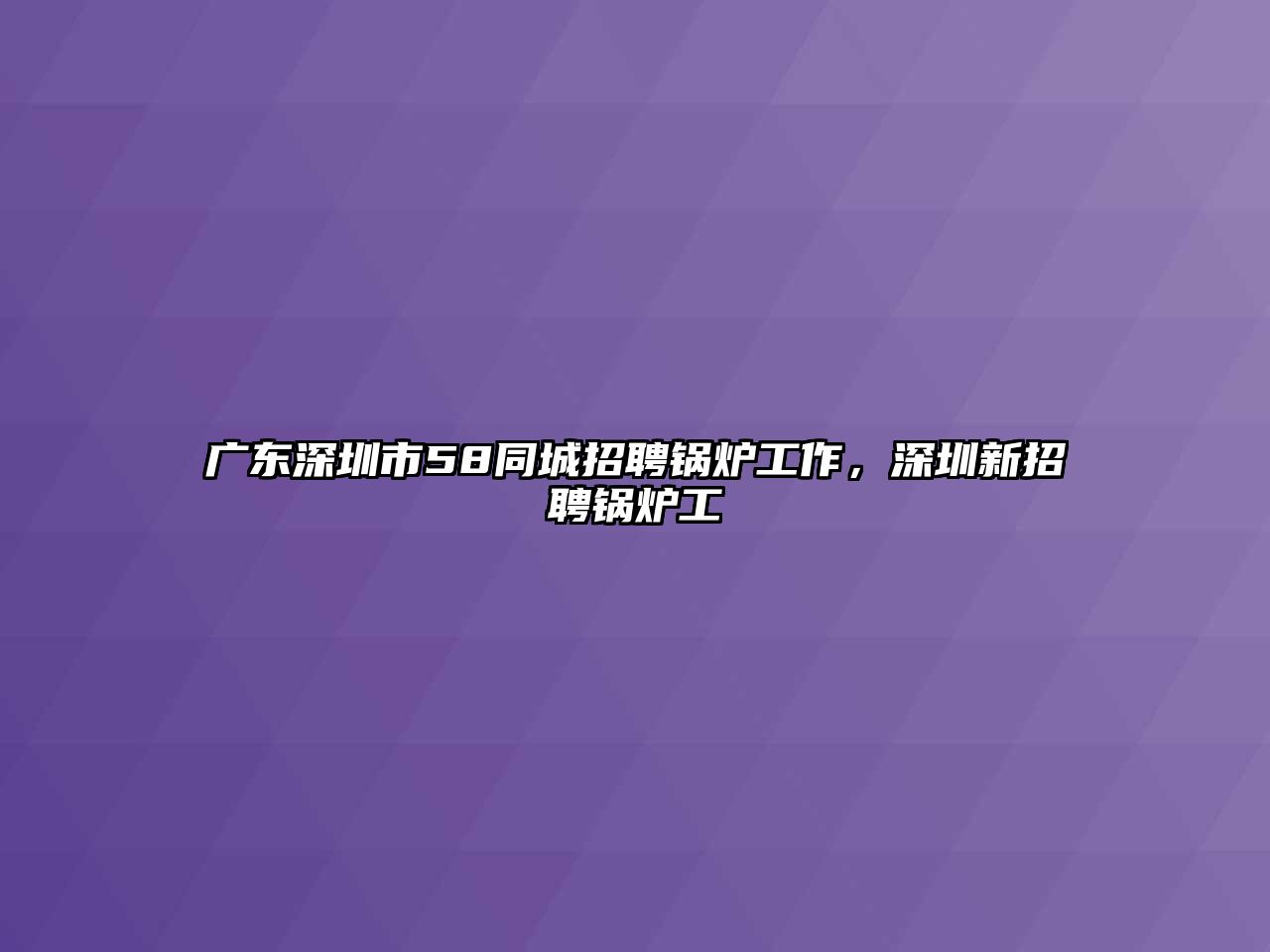 廣東深圳市58同城招聘鍋爐工作，深圳新招聘鍋爐工