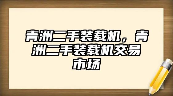 青洲二手裝載機，青洲二手裝載機交易市場