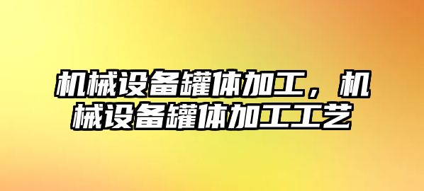 機(jī)械設(shè)備罐體加工，機(jī)械設(shè)備罐體加工工藝