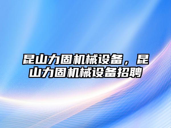 昆山力固機(jī)械設(shè)備，昆山力固機(jī)械設(shè)備招聘