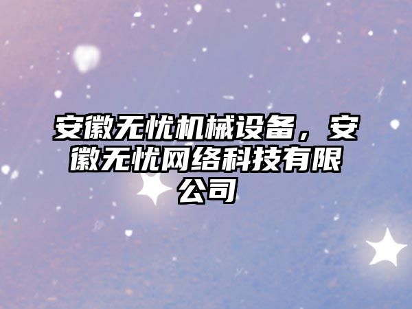 安徽無憂機械設(shè)備，安徽無憂網(wǎng)絡(luò)科技有限公司