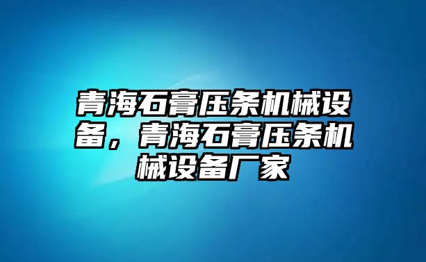 青海石膏壓條機(jī)械設(shè)備，青海石膏壓條機(jī)械設(shè)備廠家