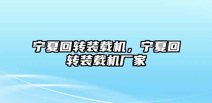 寧夏回轉(zhuǎn)裝載機，寧夏回轉(zhuǎn)裝載機廠家