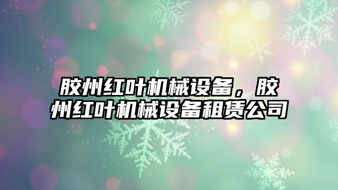 膠州紅葉機(jī)械設(shè)備，膠州紅葉機(jī)械設(shè)備租賃公司