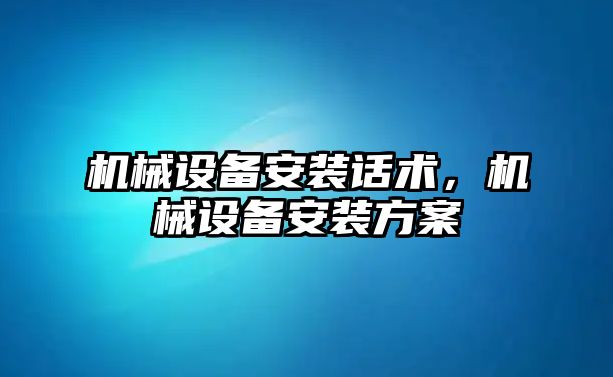 機械設(shè)備安裝話術(shù)，機械設(shè)備安裝方案