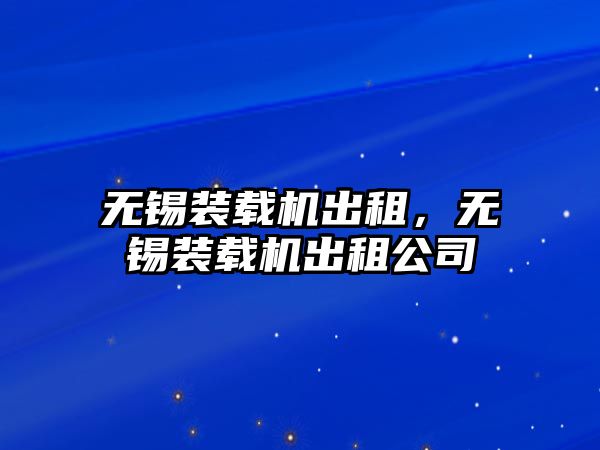 無錫裝載機出租，無錫裝載機出租公司