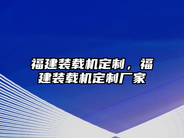 福建裝載機(jī)定制，福建裝載機(jī)定制廠家