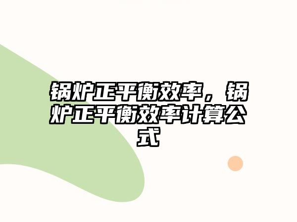 鍋爐正平衡效率，鍋爐正平衡效率計(jì)算公式