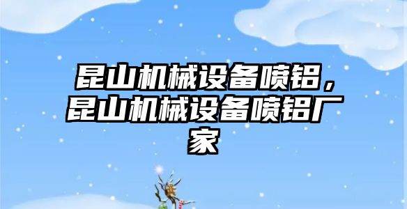 昆山機械設備噴鋁，昆山機械設備噴鋁廠家