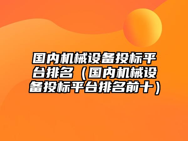 國內(nèi)機(jī)械設(shè)備投標(biāo)平臺(tái)排名（國內(nèi)機(jī)械設(shè)備投標(biāo)平臺(tái)排名前十）