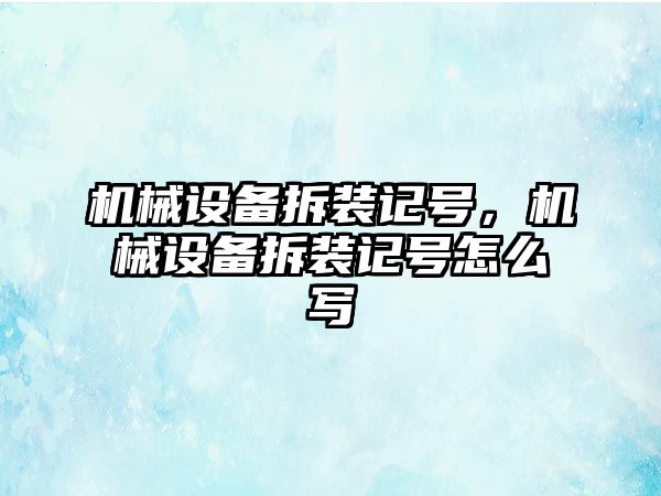 機械設(shè)備拆裝記號，機械設(shè)備拆裝記號怎么寫