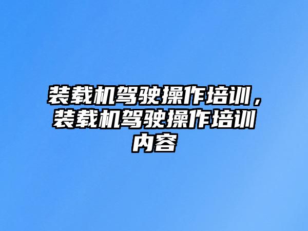 裝載機駕駛操作培訓，裝載機駕駛操作培訓內(nèi)容