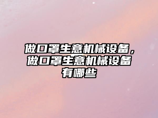 做口罩生意機械設備，做口罩生意機械設備有哪些