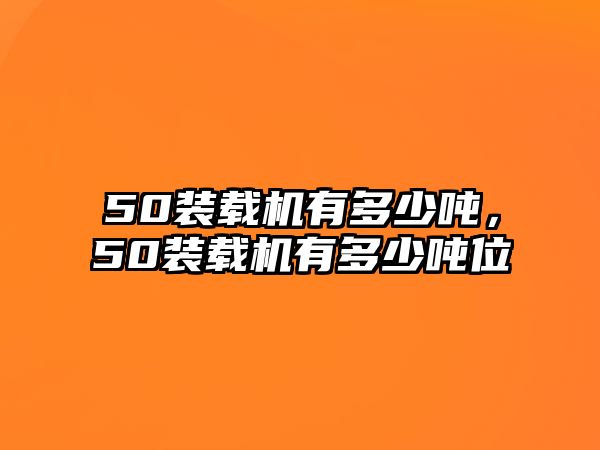 50裝載機(jī)有多少噸，50裝載機(jī)有多少噸位