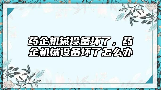 藥企機(jī)械設(shè)備壞了，藥企機(jī)械設(shè)備壞了怎么辦